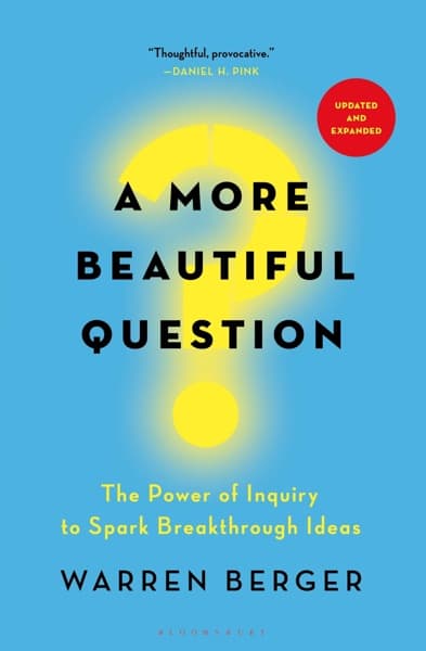 A More Beautiful Question: The Power of Inquiry to Spark Breakthrough Ideas
