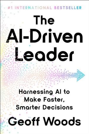 The AI-Driven Leader: Harnessing AI to Make Faster, Smarter Decisions