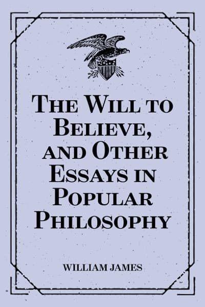 The Will to Believe, and Other Essays in Popular Philosophy