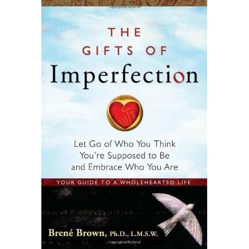 The Gifts of Imperfection: Let Go of Who You Think You're Supposed to Be and Embrace Who You Are